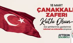 Şenlikoğlu'dan 18 Mart Şehitleri Anma Günü ve Çanakkale Zaferi Mesajı