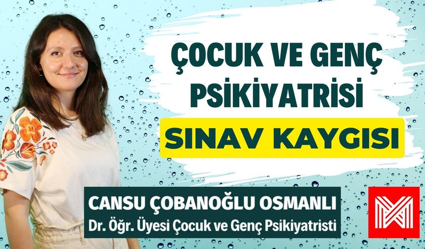 Çocuk ve Genç Psikiyatrisi B03 - Dr. Öğr. Üyesi Cansu Çobanoğlu Osmanlı | Sınav Kaygısı